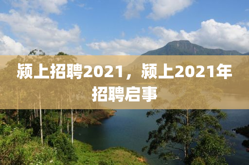 潁上招聘2021，潁上2021年招聘啟事