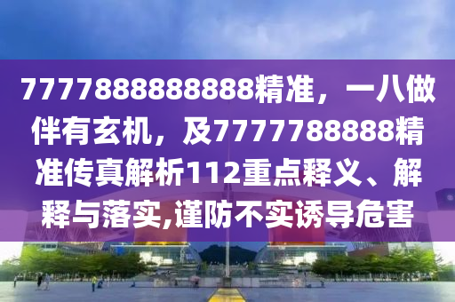 告發(fā):77777788888免費(fèi)四肖系統(tǒng)解答、專家解析解釋與落實(shí)?,防范虛假的誘餌
