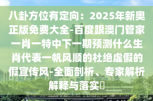 八卦方位有定向：2025年新奧正版免費(fèi)大全-百度跟澳門管家一肖一特中下一期預(yù)測什么生肖代表一帆風(fēng)順的杜絕虛假的假宣傳風(fēng)-全面剖析、專家解析解釋與落實(shí)?